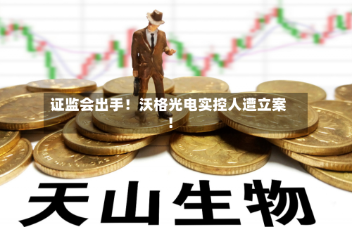 证监会出手！沃格光电实控人遭立案！