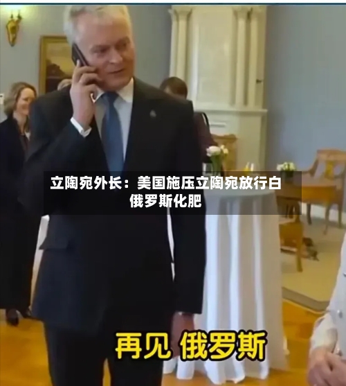 立陶宛外长：美国施压立陶宛放行白俄罗斯化肥