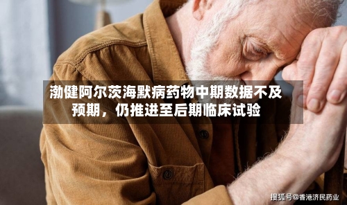 渤健阿尔茨海默病药物中期数据不及预期，仍推进至后期临床试验