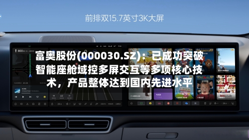 富奥股份(000030.SZ)：已成功突破智能座舱域控多屏交互等多项核心技术，产品整体达到国内先进水平