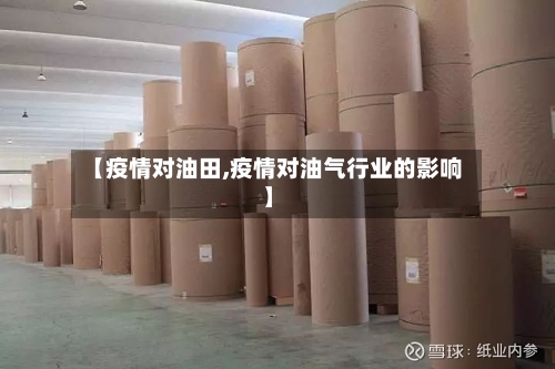 【疫情对油田,疫情对油气行业的影响】