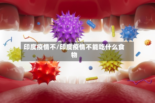 印度疫情不/印度疫情不能吃什么食物