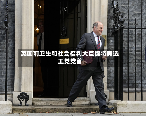 英国前卫生和社会福利大臣称将竞选工党党首