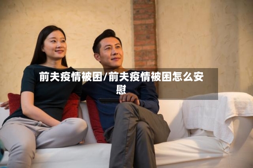 前夫疫情被困/前夫疫情被困怎么安慰