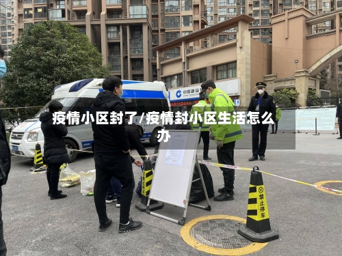 疫情小区封了/疫情封小区生活怎么办