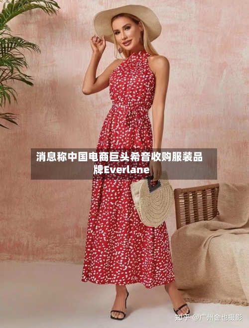 消息称中国电商巨头希音收购服装品牌Everlane