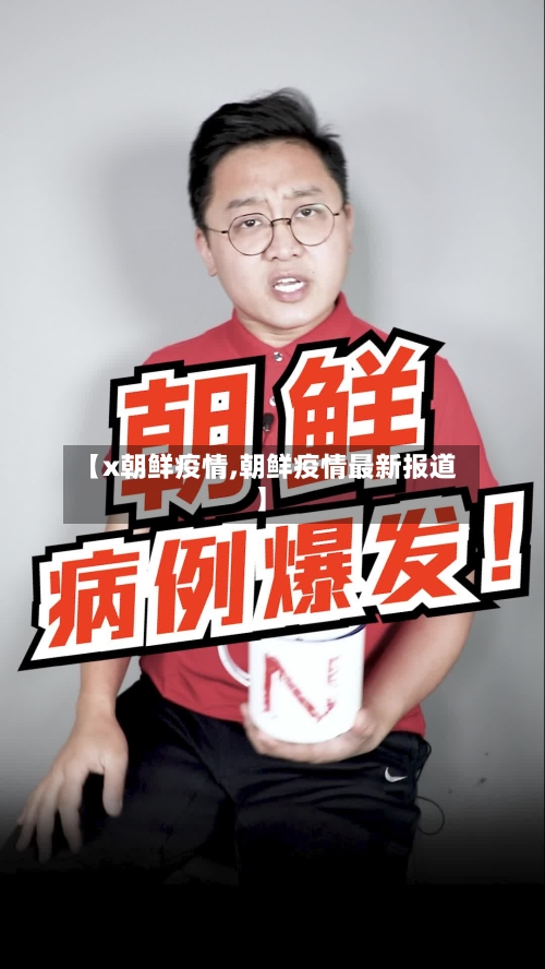 【x朝鲜疫情,朝鲜疫情最新报道】