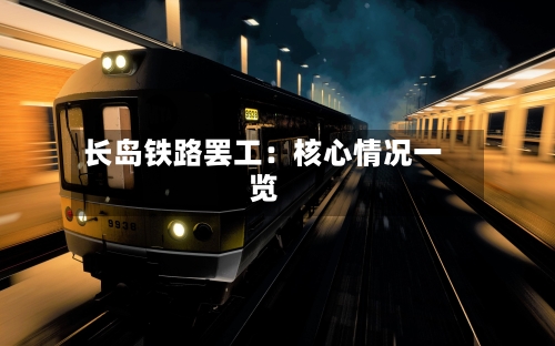 长岛铁路罢工：核心情况一览