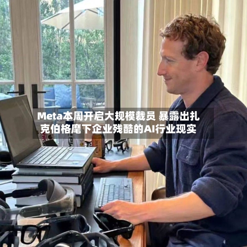 Meta本周开启大规模裁员 暴露出扎克伯格麾下企业残酷的AI行业现实