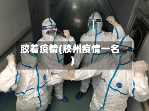 胶着疫情(胶州疫情一名)