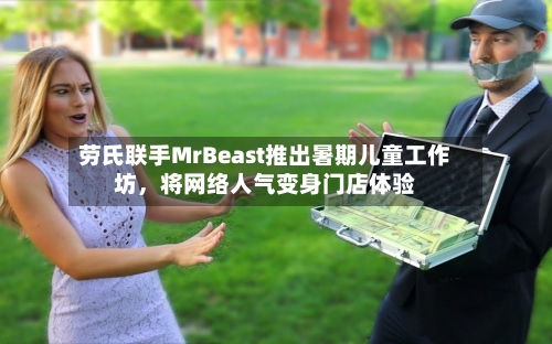 劳氏联手MrBeast推出暑期儿童工作坊,将网络人气变身门店体验