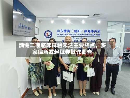 渤健二期临床试验未达主要终点，多家律所发起证券欺诈调查