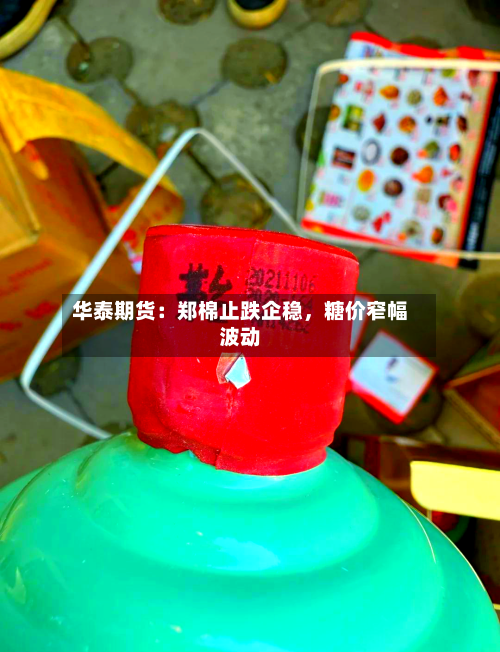 华泰期货：郑棉止跌企稳，糖价窄幅波动