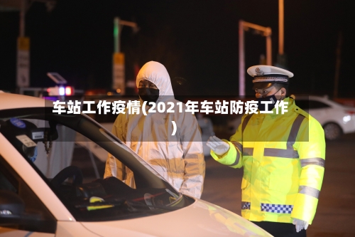 车站工作疫情(2021年车站防疫工作)
