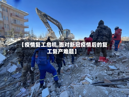 【疫情复工危机,面对新冠疫情后的复工复产难题】