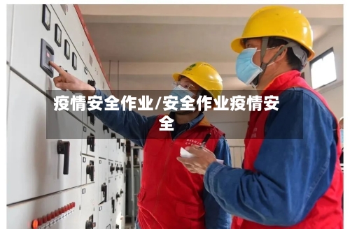 疫情安全作业/安全作业疫情安全