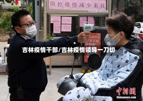 吉林疫情干部/吉林疫情领导一刀切