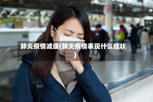 肺炎疫情减缓(肺炎疫情表现什么症状)