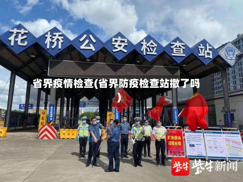 省界疫情检查(省界防疫检查站撤了吗)
