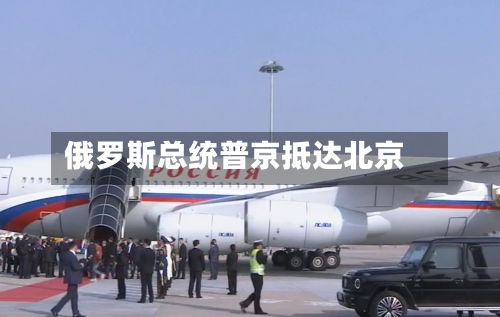 俄罗斯总统普京抵达北京