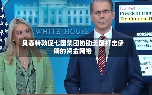 贝森特敦促七国集团协助美国打击伊朗的资金网络
