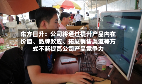 东方日升:公司将通过提升产品内在价值、品牌效应、拓展销售渠道等方式不断提高公司产品竞争力