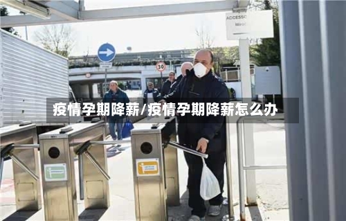 疫情孕期降薪/疫情孕期降薪怎么办
