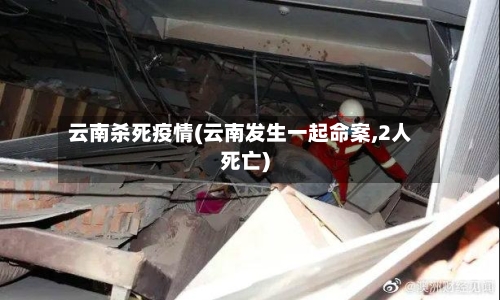 云南杀死疫情(云南发生一起命案,2人死亡)