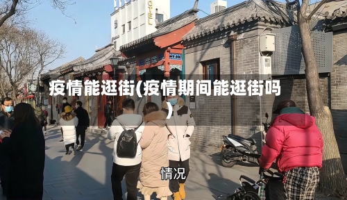 疫情能逛街(疫情期间能逛街吗)