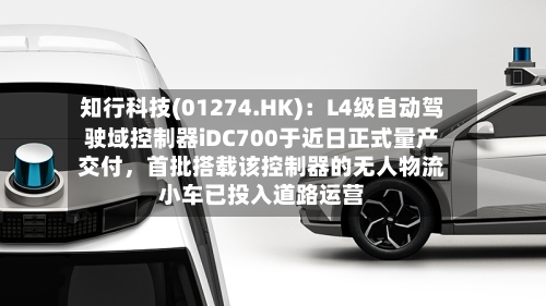 知行科技(01274.HK)：L4级自动驾驶域控制器iDC700于近日正式量产交付，首批搭载该控制器的无人物流小车已投入道路运营