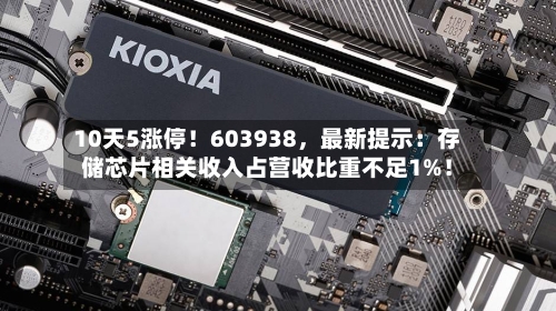 10天5涨停！603938，最新提示：存储芯片相关收入占营收比重不足1%！