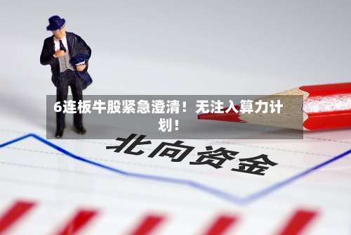 6连板牛股紧急澄清!无注入算力计划!
