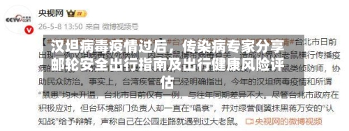 汉坦病毒疫情过后，传染病专家分享邮轮安全出行指南及出行健康风险评估