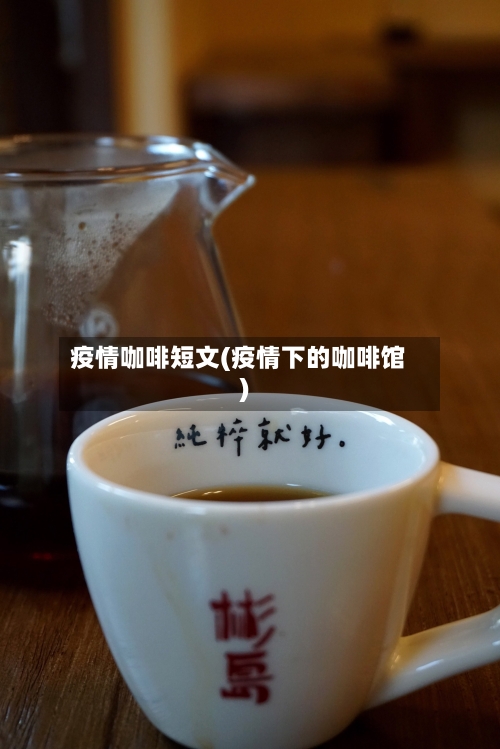 疫情咖啡短文(疫情下的咖啡馆)