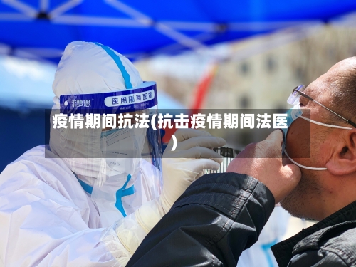 疫情期间抗法(抗击疫情期间法医)