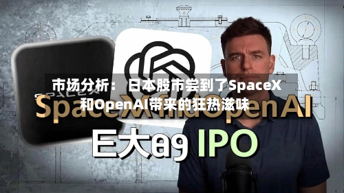 市场分析: 日本股市尝到了SpaceX和OpenAI带来的狂热滋味