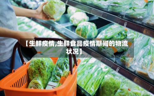 【生鲜疫情,生鲜食品疫情期间的物流状况】