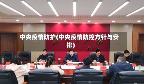 中央疫情防护(中央疫情防控方针与安排)