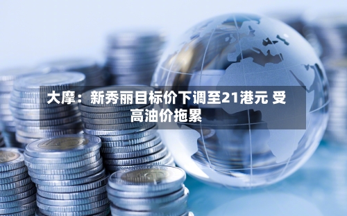 大摩：新秀丽目标价下调至21港元 受高油价拖累