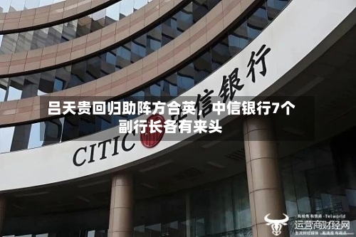 吕天贵回归助阵方合英，中信银行7个副行长各有来头