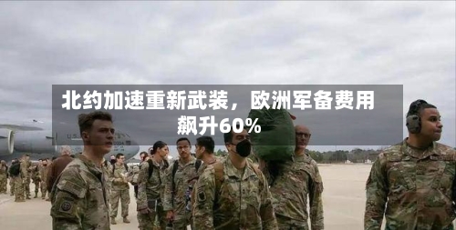 北约加速重新武装,欧洲军备费用
飙升60%