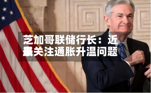 芝加哥联储行长:近来
最关注通胀升温问题