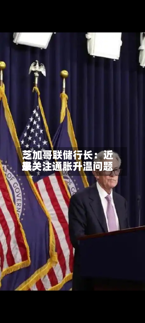 芝加哥联储行长：近来最关注通胀升温问题