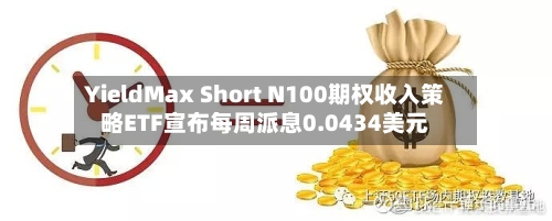 YieldMax Short N100期权收入策略ETF宣布每周派息0.0434美元