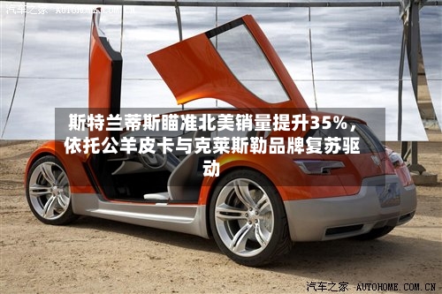 斯特兰蒂斯瞄准北美销量提升35%,依托公羊皮卡与克莱斯勒品牌复苏驱动