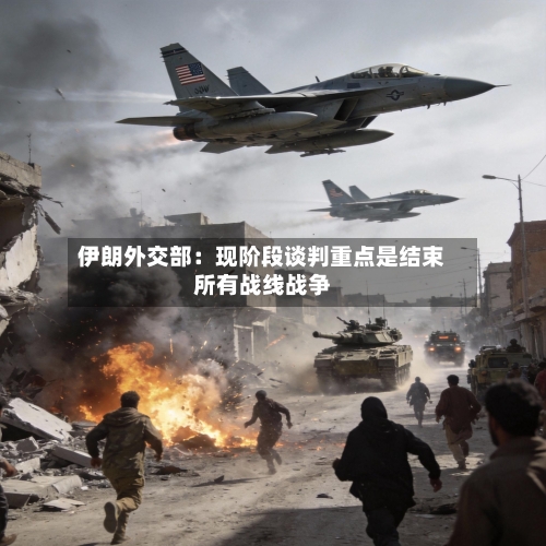 伊朗外交部:现阶段谈判重点是结束所有战线战争