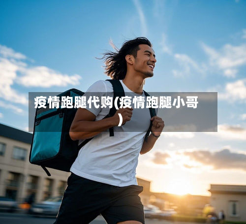 疫情跑腿代购(疫情跑腿小哥)