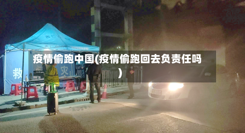 疫情偷跑中国(疫情偷跑回去负责任吗)