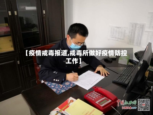 【疫情戒毒报道,戒毒所做好疫情防控工作】