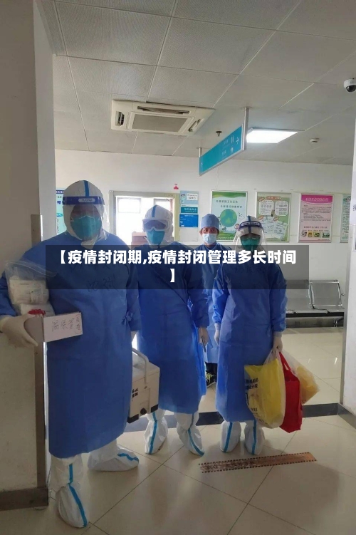 【疫情封闭期,疫情封闭管理多长时间】